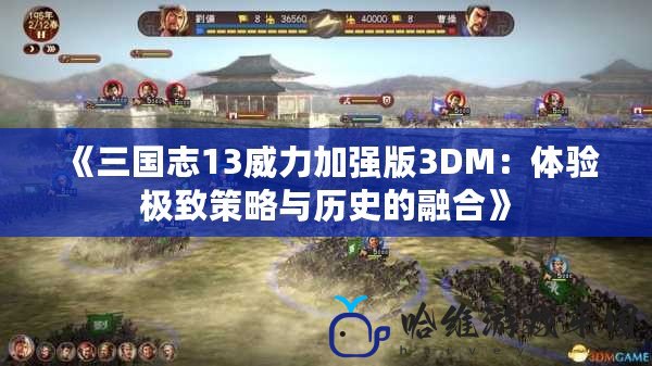 《三國志13威力加強版3DM：體驗極致策略與歷史的融合》