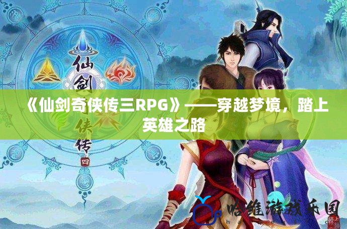 《仙劍奇?zhèn)b傳三RPG》——穿越夢(mèng)境，踏上英雄之路