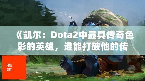 《凱爾：Dota2中最具傳奇色彩的英雄，誰能打破他的傳奇？》