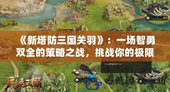 《新塔防三國關羽》：一場智勇雙全的策略之戰，挑戰你的極限