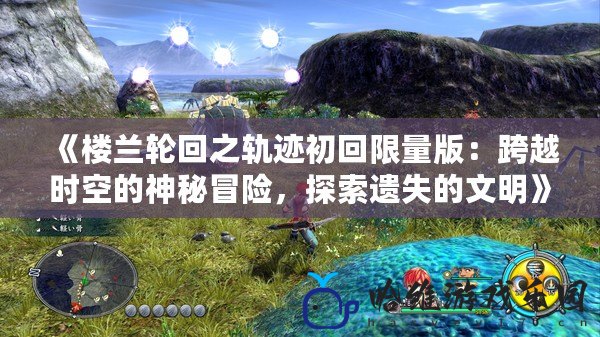 《樓蘭輪回之軌跡初回限量版：跨越時空的神秘冒險，探索遺失的文明》