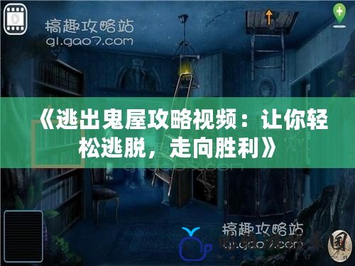 《逃出鬼屋攻略視頻：讓你輕松逃脫，走向勝利》