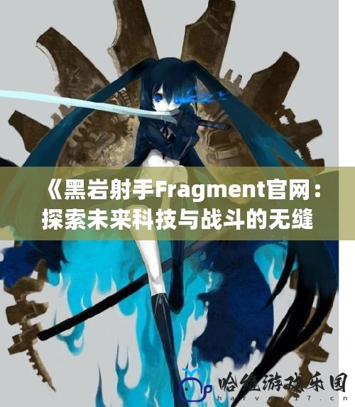 《黑巖射手Fragment官網：探索未來科技與戰斗的無縫融合》