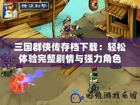 三國群俠傳存檔下載：輕松體驗完整劇情與強(qiáng)力角色