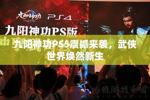 九陽神功PS5震撼來襲，武俠世界煥然新生