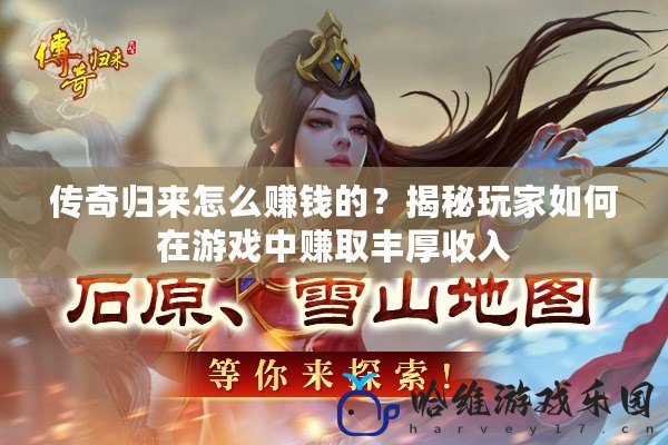 傳奇歸來(lái)怎么賺錢的？揭秘玩家如何在游戲中賺取豐厚收入