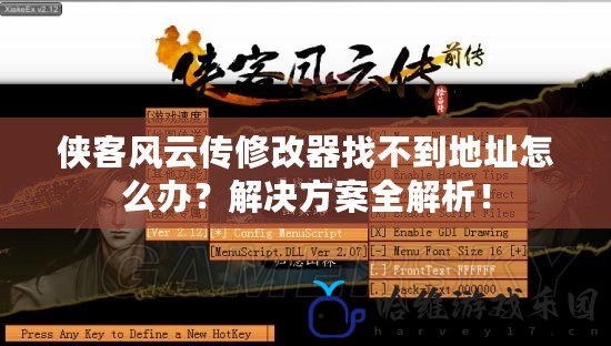 俠客風云傳修改器找不到地址怎么辦？解決方案全解析！