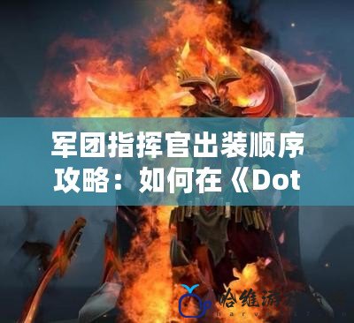 軍團指揮官出裝順序攻略：如何在《Dota1》中主宰戰場