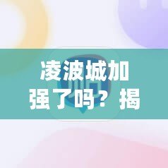 凌波城加強了嗎？揭開背后變化的面紗