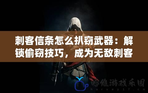 刺客信條怎么扒竊武器：解鎖偷竊技巧，成為無敵刺客！