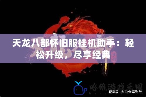 天龍八部懷舊服掛機助手：輕松升級，盡享經典