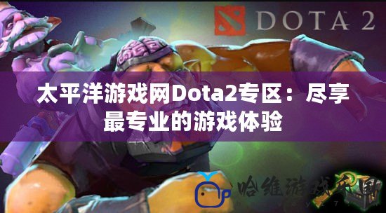 太平洋游戲網Dota2專區：盡享最專業的游戲體驗