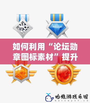 如何利用“論壇勛章圖標素材”提升社區活躍度與用戶粘性