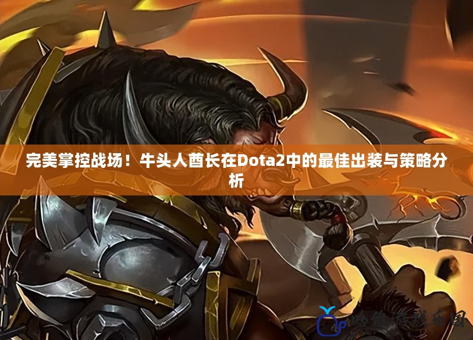 完美掌控戰場！牛頭人酋長在Dota2中的最佳出裝與策略分析