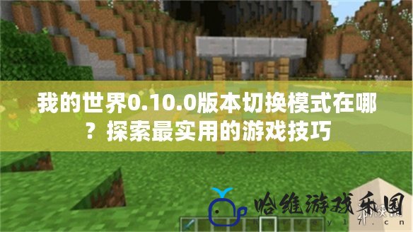 我的世界0.10.0版本切換模式在哪？探索最實(shí)用的游戲技巧