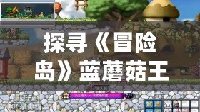 探尋《冒險島》藍蘑菇王的秘密之地——079副本挑戰全攻略