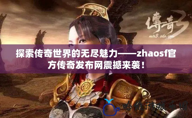 探索傳奇世界的無盡魅力——zhaosf官方傳奇發布網震撼來襲！