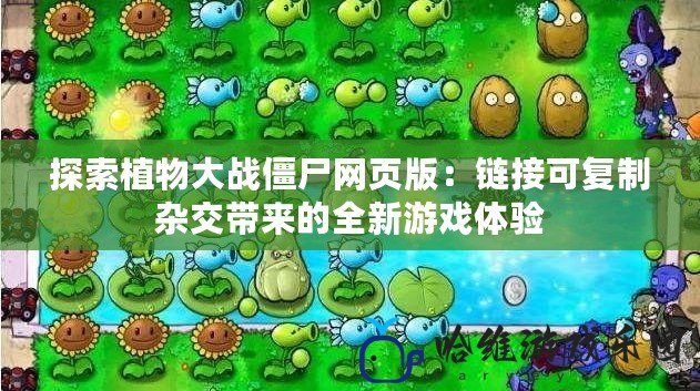 探索植物大戰僵尸網頁版：鏈接可復制雜交帶來的全新游戲體驗