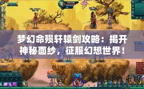 夢幻命殞軒轅劍攻略：揭開神秘面紗，征服幻想世界！