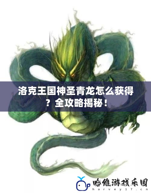 洛克王國神圣青龍怎么獲得？全攻略揭秘！