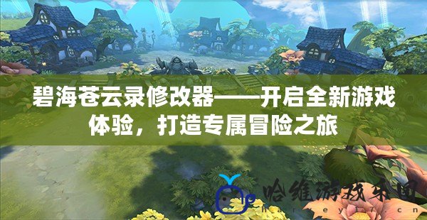 碧海蒼云錄修改器——開啟全新游戲體驗，打造專屬冒險之旅