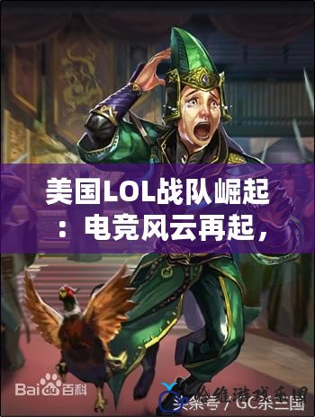 美國LOL戰隊崛起：電競風云再起，挑戰全球巔峰