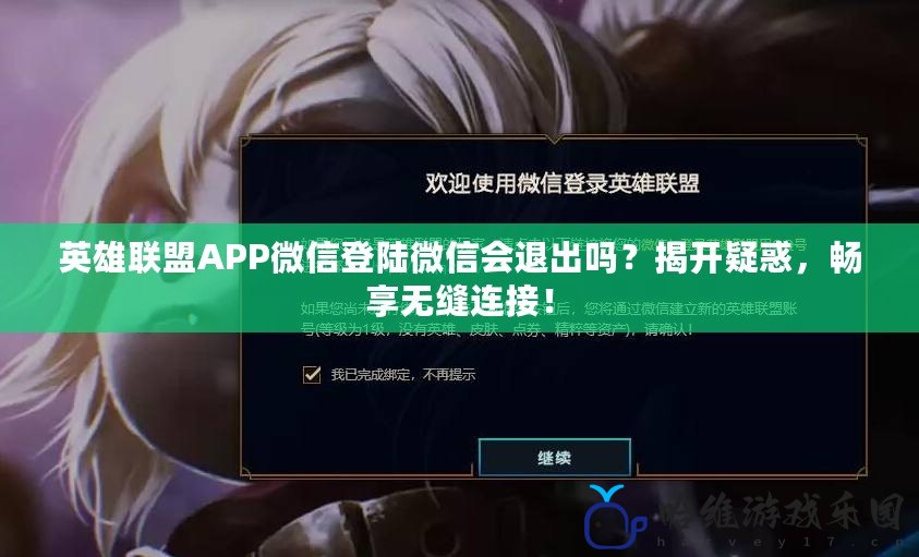 英雄聯盟APP微信登陸微信會退出嗎？揭開疑惑，暢享無縫連接！