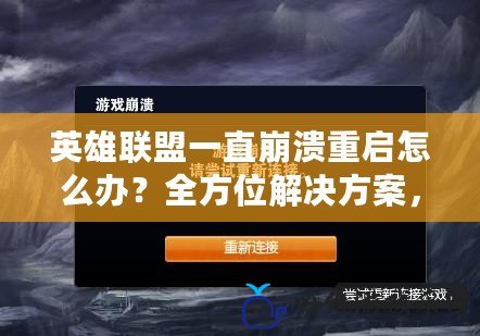 英雄聯(lián)盟一直崩潰重啟怎么辦？全方位解決方案，讓你暢玩無憂！