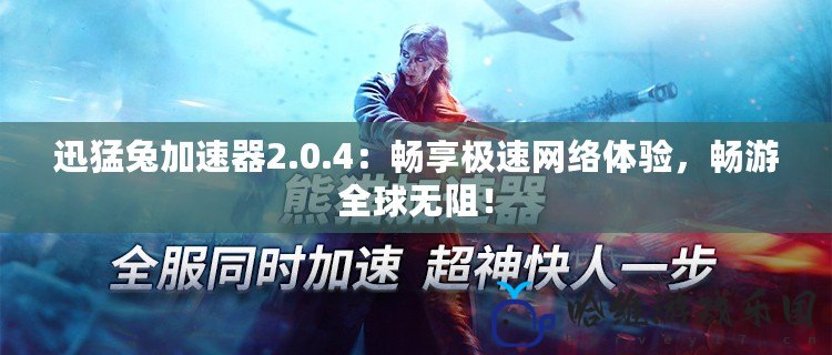 迅猛兔加速器2.0.4：暢享極速網(wǎng)絡體驗，暢游全球無阻！