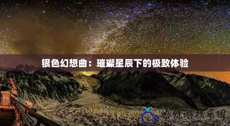 銀色幻想曲：璀璨星辰下的極致體驗