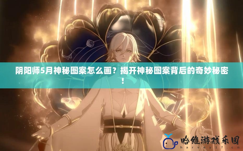 陰陽師5月神秘圖案怎么畫？揭開神秘圖案背后的奇妙秘密！