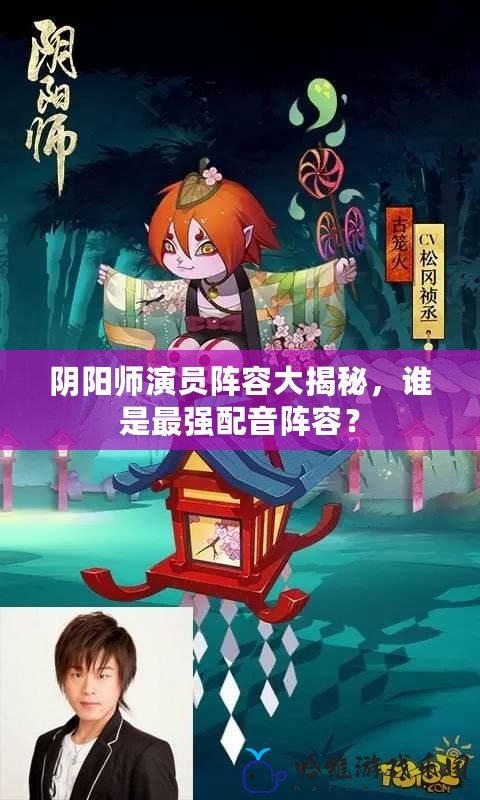 陰陽師演員陣容大揭秘，誰是最強配音陣容？