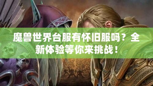 魔獸世界臺服有懷舊服嗎？全新體驗等你來挑戰(zhàn)！