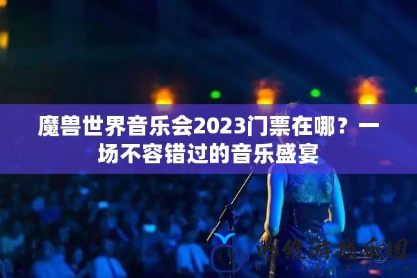 魔獸世界音樂會2023門票在哪？一場不容錯過的音樂盛宴