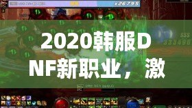 2020韓服DNF新職業，激燃登場！帶你體驗超凡戰斗與魅力！