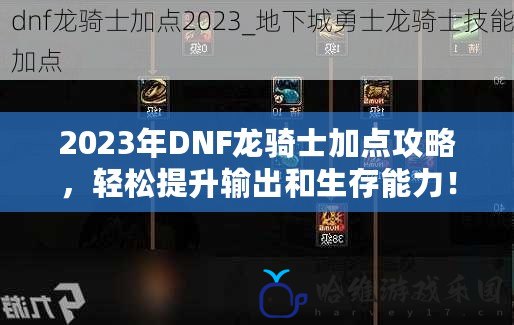 2023年DNF龍騎士加點攻略，輕松提升輸出和生存能力！