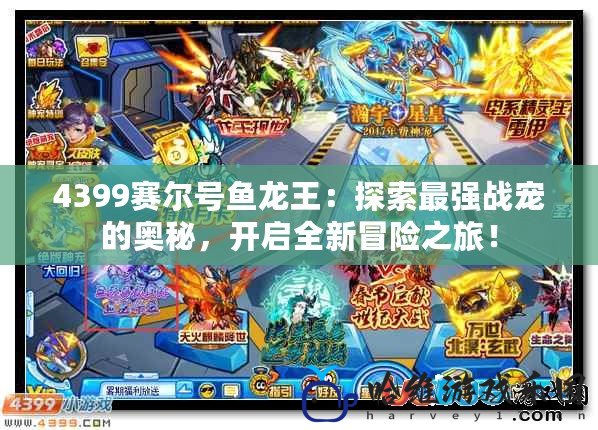 4399賽爾號魚龍王：探索最強戰寵的奧秘，開啟全新冒險之旅！