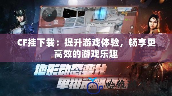 CF掛下載：提升游戲體驗，暢享更高效的游戲樂趣