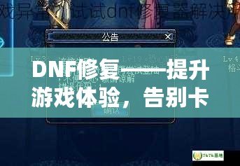 DNF修復(fù)——提升游戲體驗，告別卡頓與崩潰的完美解決方案