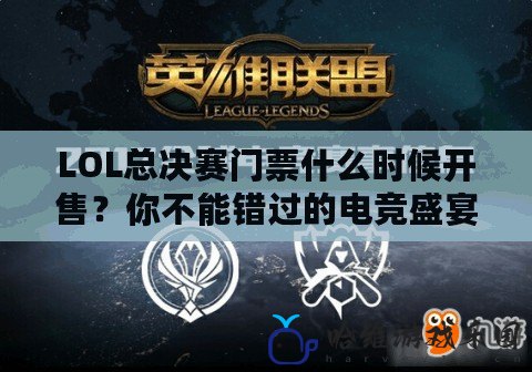 LOL總決賽門票什么時(shí)候開售？你不能錯(cuò)過的電競盛宴！