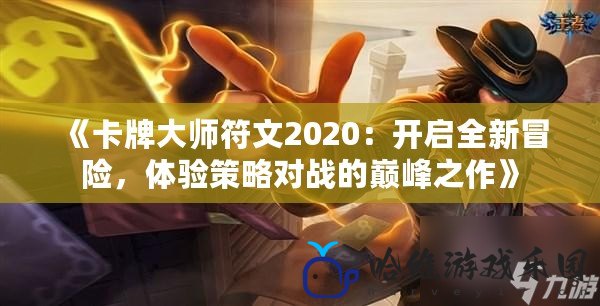 《卡牌大師符文2020：開啟全新冒險(xiǎn)，體驗(yàn)策略對戰(zhàn)的巔峰之作》