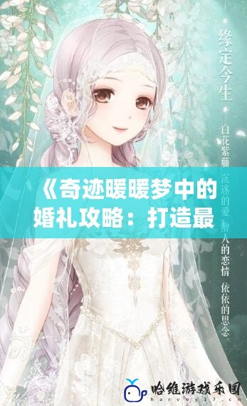 《奇跡暖暖夢中的婚禮攻略：打造最美婚禮造型》