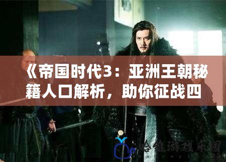《帝國時(shí)代3：亞洲王朝秘籍人口解析，助你征戰(zhàn)四方》