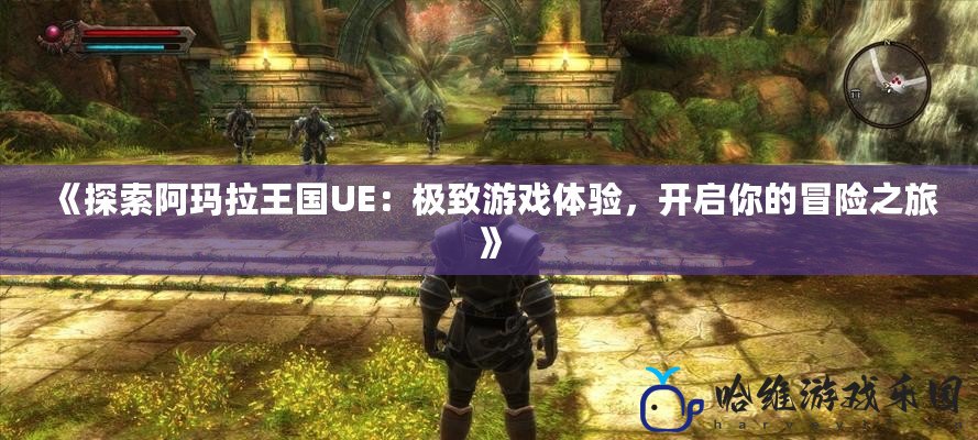 《探索阿瑪拉王國UE：極致游戲體驗(yàn)，開啟你的冒險(xiǎn)之旅》
