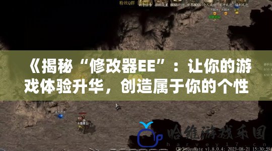 《揭秘“修改器EE”：讓你的游戲體驗(yàn)升華，創(chuàng)造屬于你的個性化游戲世界》