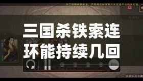 三國殺鐵索連環能持續幾回合？全面解析這個經典技能的深度機制