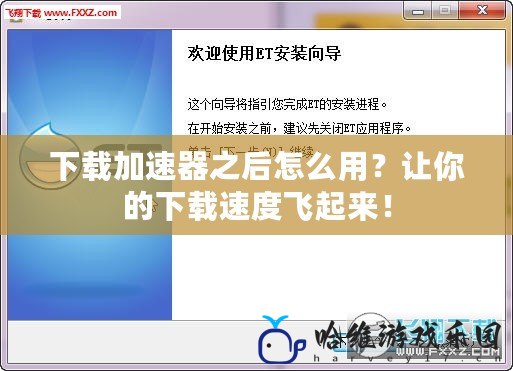 下載加速器之后怎么用？讓你的下載速度飛起來！