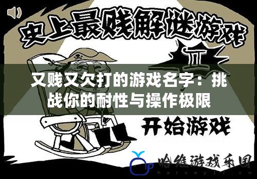 又賤又欠打的游戲名字：挑戰(zhàn)你的耐性與操作極限