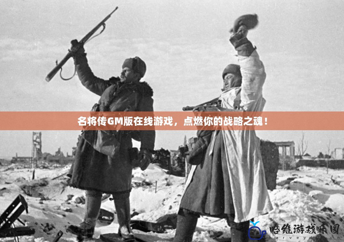 名將傳GM版在線游戲，點(diǎn)燃你的戰(zhàn)略之魂！