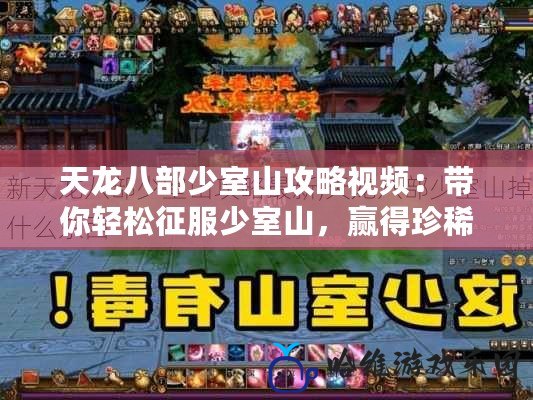 天龍八部少室山攻略視頻：帶你輕松征服少室山，贏得珍稀獎勵！